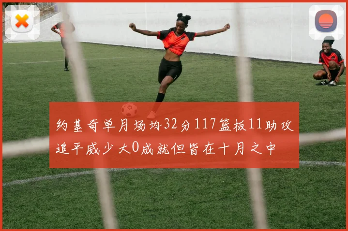 约基奇单月场均32分117篮板11助攻追平威少大O成就但皆在十月之中