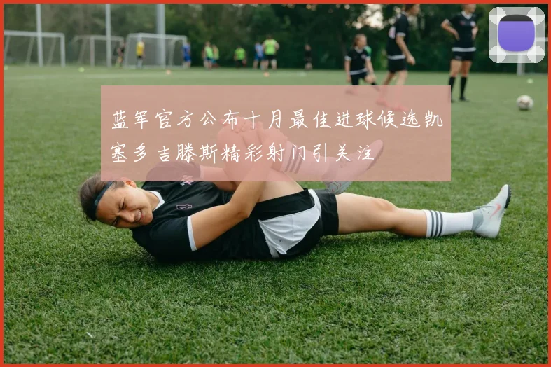 蓝军官方公布十月最佳进球候选凯塞多吉滕斯精彩射门引关注