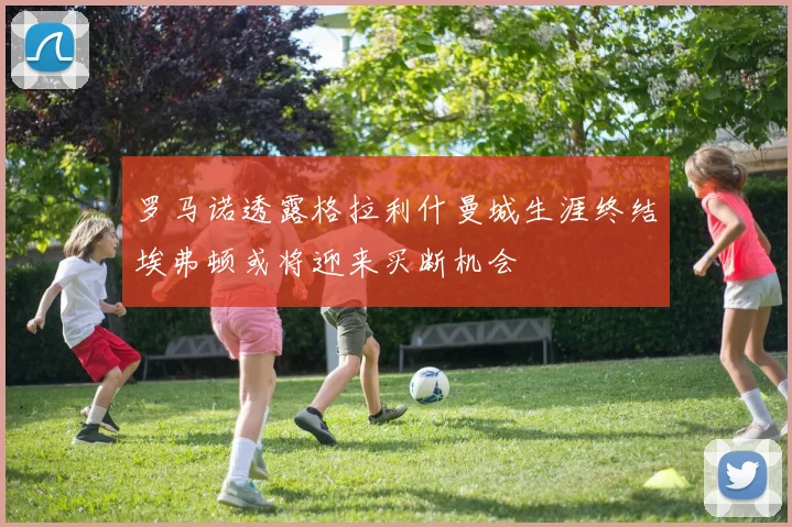 罗马诺透露格拉利什曼城生涯终结埃弗顿或将迎来买断机会