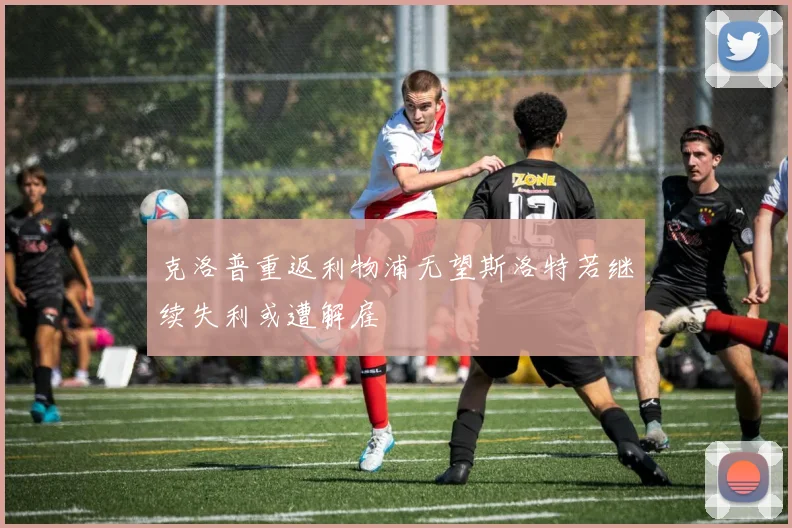 克洛普重返利物浦无望斯洛特若继续失利或遭解雇