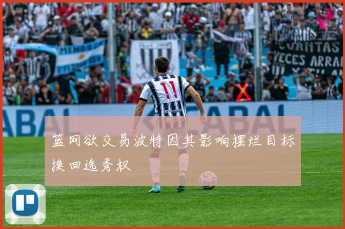 篮网欲交易波特因其影响摆烂目标换回选秀权
