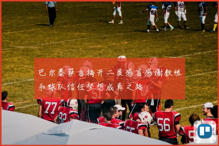 巴尔泰萨吉梅开二度感言感谢教练和球队信任梦想成真之路