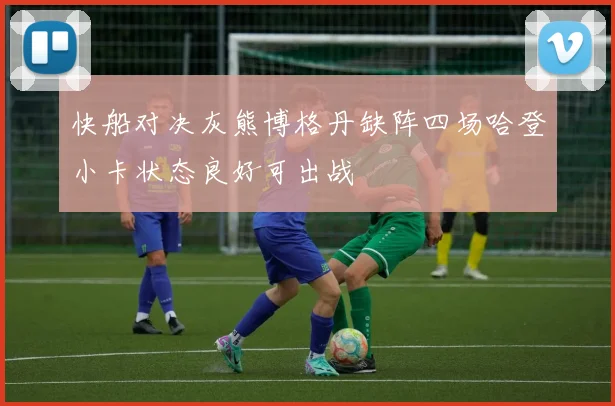 快船对决灰熊博格丹缺阵四场哈登小卡状态良好可出战