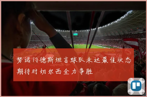 努诺门德斯坦言球队未达最佳状态期待对切尔西全力争胜