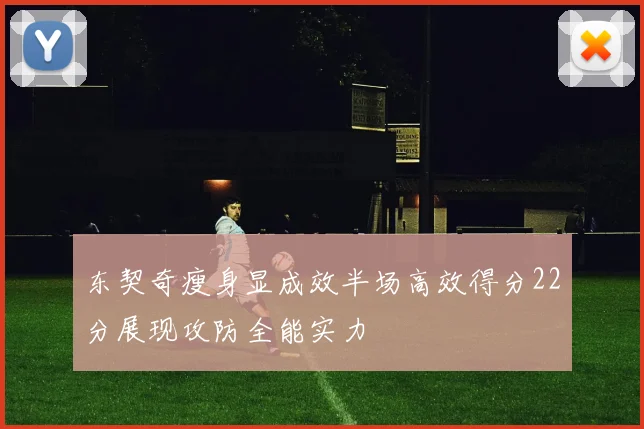 东契奇瘦身显成效半场高效得分22分展现攻防全能实力