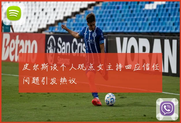 皮尔斯谈个人观点女主持回应信任问题引发热议