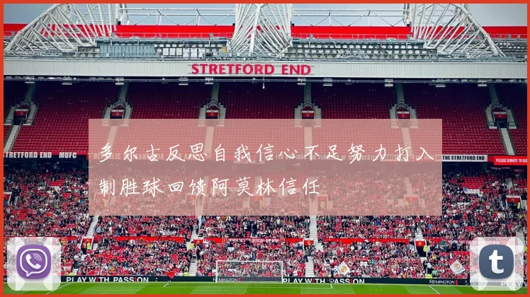 多尔古反思自我信心不足努力打入制胜球回馈阿莫林信任