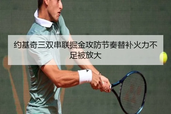 约基奇三双串联掘金攻防节奏替补火力不足被放大 - YaboSports